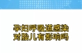 孕妇呼吸道感染对胎儿有影响吗