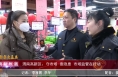 《高新报道》【新春走基层】渭南高新区：守市场  查隐患  市场监管在行动