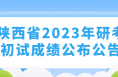 2月21日起陕西2023年全国硕士研究生招生考试初试成绩公布