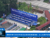 【渭南应急】渭南市举行2023年防汛应急抢险救援演练  王心出席并讲话