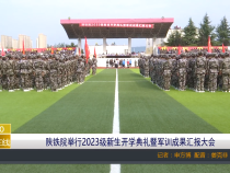 【渭南教育】陕铁院举行2023级新生开学典礼暨军训成果汇报大会