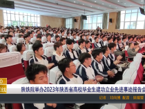 【渭南教育】陕铁院举办2023年陕西省高校毕业生建功立业先进事迹报告会