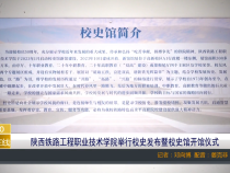 【渭南教育】陕西铁路工程职业技术学院举行校史发布暨校史馆开馆仪式