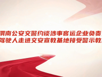 渭南公安交警约谈涉事客运企业负责人驾驶人走进交安宣教基地接受警示教育