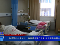 《健康临渭》临渭区妇幼保健院：持续提升医疗质量 优质服务惠群众
