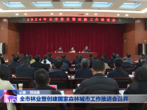 全市林业暨创建国家森林城市工作推进会召开
