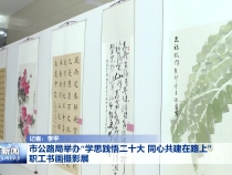 市公路局举办“学思践悟二十大 同心共建在路上”职工书画摄影展