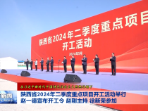 陕西省2024年二季度重点项目开工活动举行 赵一德宣布开工令 赵刚主持 徐新荣参加