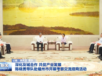 深化友城合作 共促产业发展  陈晓勇带队赴福州市开展考察交流招商活动