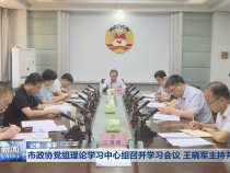 市政协党组理论学习中心组召开学习会议 王晓军主持并讲话