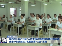 陕西2024年“三区”人才支持计划教师专项计划启动 我市计划选派207名教师去“三区”支教