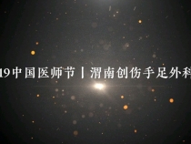 【健康渭南】8•19中国医师节：镜下连接希望 指间创造奇迹 他们是手足显微外科医生