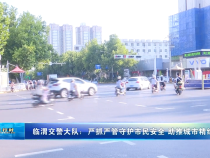 临渭交警大队：严抓严管守护市民安全 助推城市精细化管理