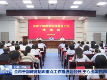 全市干部教育培训重点工作推进会召开 王心出席并讲话