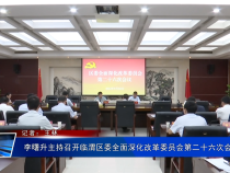 李曙升主持召开临渭区委全面深化改革委员会第二十六次会议