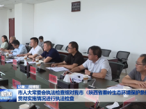 市人大常委会执法检查组对我市《陕西省秦岭生态环境保护条例》贯彻实施情况进行执法检查