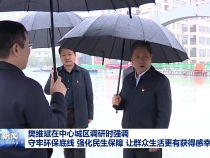 樊维斌在中心城区调研时强调 守牢环保底线 强化民生保障 让群众生活更有获得感幸福感