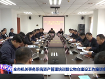 全市机关事务系统资产管理培训暨公物仓建设工作座谈会召开
