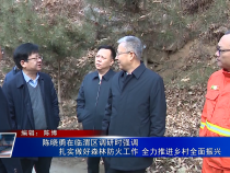 陳曉勇在臨渭區(qū)調(diào)研時(shí)強(qiáng)調(diào) 扎實(shí)做好森林防火工作 全力推進(jìn)鄉(xiāng)村全面振興