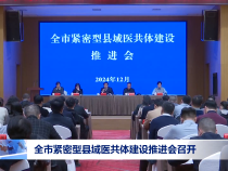 全市紧密型县域医共体建设推进会召开