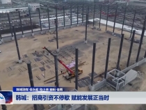 韩城：招商引资不停歇 赋能发展正当时