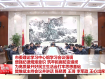 市委理论学习中心组学习会议强调 增强纪律规矩意识 筑牢拒腐防变堤坝 为高质量开好民主生活会打牢思想基础 樊维斌主持会议并讲话 陈晓勇王琦李军政王心出席