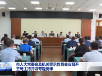 市人大常委會(huì)及機(jī)關(guān)警示教育會(huì)議召開 王琦主持并講專題黨課