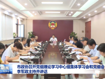 市政協召開黨組理論學習中心組集體學習會和黨組會 李軍政主持并講話