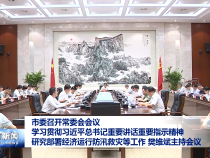 市委召開常委會會議 學習貫徹習近平總書記重要講話重要指示精神?研究部署經(jīng)濟運行防汛救災等工作 樊維斌主持會議