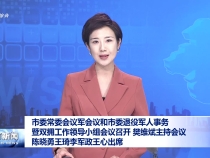 市委常委會議軍會議和市委退役軍人事務暨雙擁工作領導小組會議召開 樊維斌主持會議?陳曉勇王琦李軍政王心出席