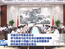 市委召開常委會會議 學習貫徹習近平總書記重要指示精神?傳達省委十四屆八次全會部署要求?研究我市貫徹落實意見