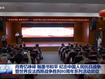 丹青憶崢嶸 翰墨書和平 紀念中國人民抗日戰爭暨世界反法西斯戰爭勝利80周年系列活動啟動