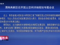 渭南高新區(qū)召開(kāi)國(guó)土空間詳細(xì)規(guī)劃專題會(huì)議