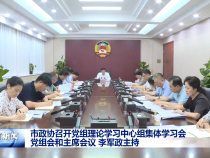 市政協召開黨組理論學習中心組集體學習會 黨組會和主席會議 李軍政主持
