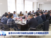 全市2025年污染防治戰(zhàn)第七次調(diào)度會召開