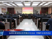 臨渭區委常委會召開第22次會議  李曙升主持并講話