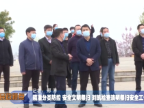 精准分类防控 安全文明祭扫 刘凯检查清明祭扫安全工作