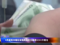 4月底我市辖区实现跨境收支顺差6093万美元