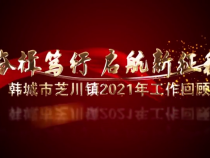 奋楫笃行 启航新征程——韩城市芝川镇2021年工作回顾