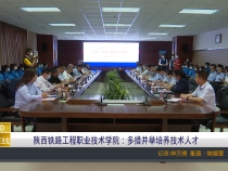 陕西铁路工程职业技术学院：多措并举培养技术人才