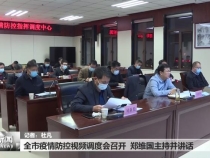 全市疫情防控视频调度会召开  郑维国主持并讲话