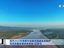 我市2022年争取中省黄河流域生态保护和高质量发展各类资金3亿多元