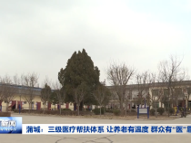 蒲城：三级医疗帮扶体系 让养老有温度 群众有“医”靠