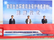 大荔法院举行“黄河生态环境司法保护修复基地”揭牌仪式