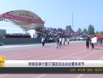 【渭南教育】陕铁院举行第37届田径运动会暨体育节