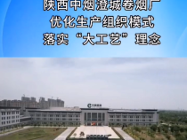 渭南纳税十强工业企业 陕西中烟澄城卷烟厂：优化生产组织模式 落实“大工艺”理念